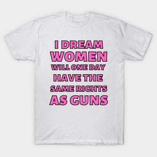 I Dream Women Will One Day Have The Same Rights As Guns Pink T-Shirt